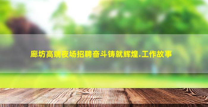 廊坊高端夜场招聘奋斗铸就辉煌.工作故事